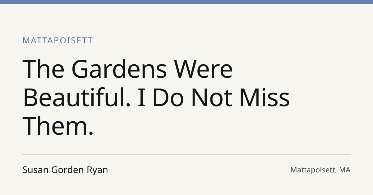 Title card for the article: The Gardens Were Beautiful. I Do Not Miss Them.